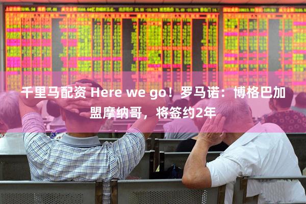 千里马配资 Here we go！罗马诺：博格巴加盟摩纳哥，将签约2年
