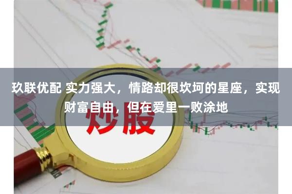玖联优配 实力强大，情路却很坎坷的星座，实现财富自由，但在爱里一败涂地