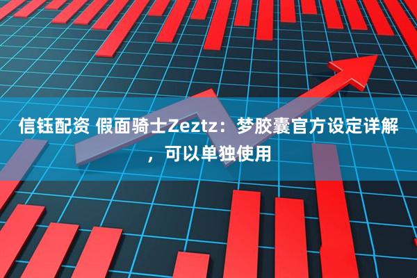 信钰配资 假面骑士Zeztz：梦胶囊官方设定详解，可以单独使用