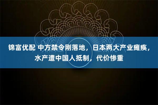 锦富优配 中方禁令刚落地，日本两大产业瘫痪，水产遭中国人抵制，代价惨重