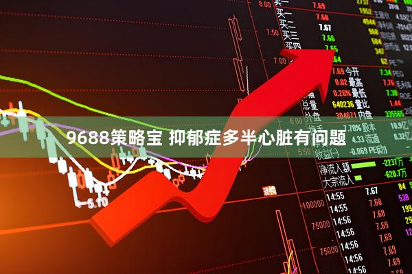 9688策略宝 抑郁症多半心脏有问题