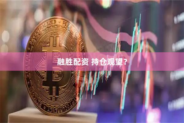 融胜配资 持仓观望？