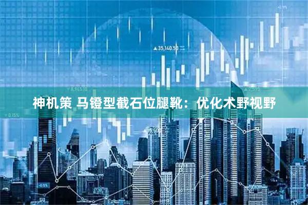 神机策 马镫型截石位腿靴：优化术野视野