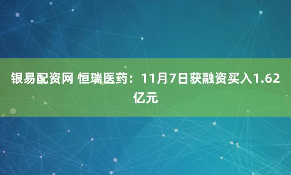 银易配资网 恒瑞医药：11月7日获融资买入1.62亿元