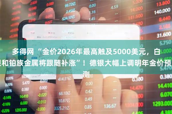 多得网 “金价2026年最高触及5000美元，白银和铂族金属将跟随补涨”！德银大幅上调明年金价预测