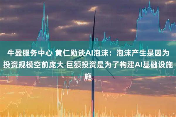 牛盈服务中心 黄仁勋谈AI泡沫：泡沫产生是因为投资规模空前庞大 巨额投资是为了构建AI基础设施