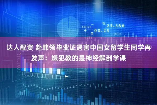 达人配资 赴韩领毕业证遇害中国女留学生同学再发声：嫌犯教的是神经解剖学课